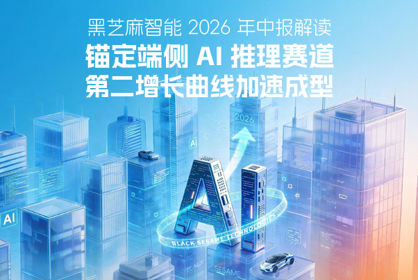 黑芝麻智能2026年中報(bào)解讀：錨定端側(cè)AI推理賽道，第二增長(zhǎng)曲線加速成型